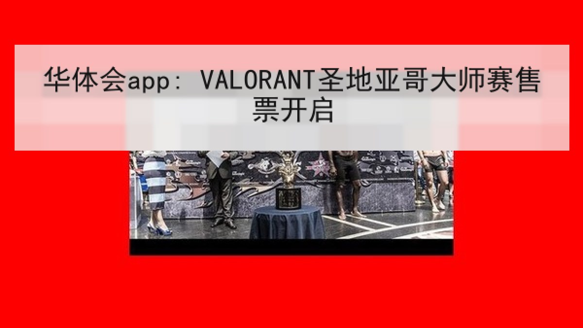 华体会app: VALORANT圣地亚哥大师赛售票开启 华体会app: VALORANT圣地亚哥大师赛售票开启